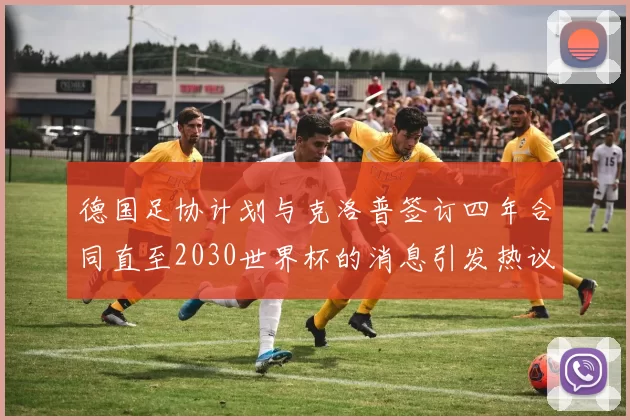 德国足协计划与克洛普签订四年合同直至2030世界杯的消息引发热议