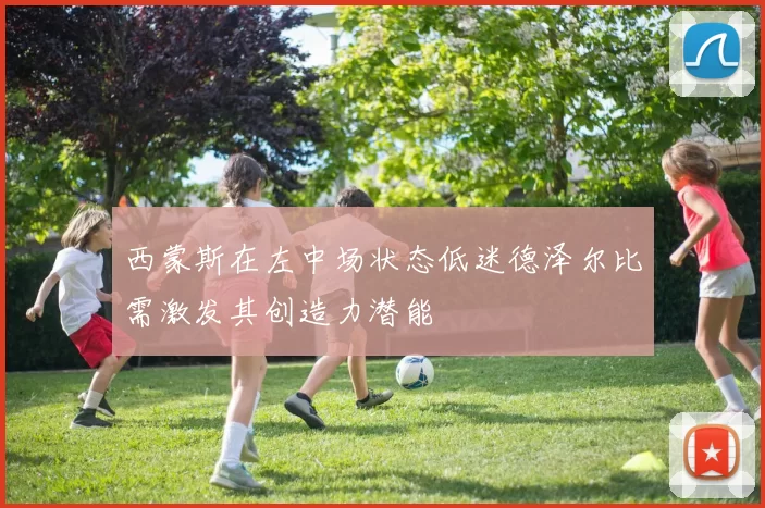 西蒙斯在左中场状态低迷德泽尔比需激发其创造力潜能