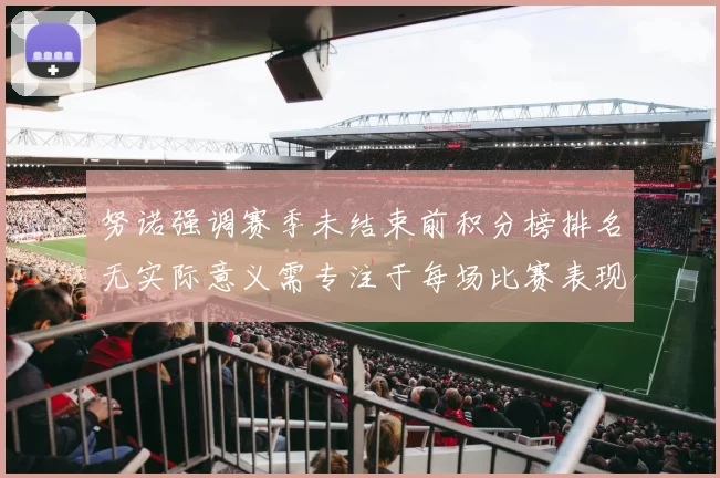 努诺强调赛季未结束前积分榜排名无实际意义需专注于每场比赛表现