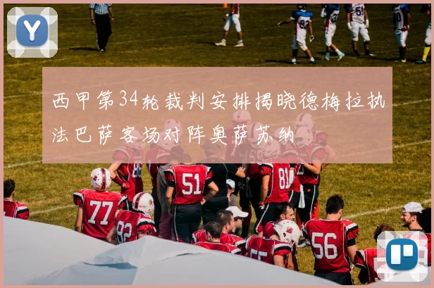 西甲第34轮裁判安排揭晓德梅拉执法巴萨客场对阵奥萨苏纳