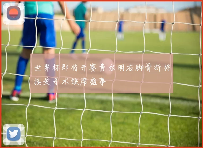 世界杯即将开赛费尔明右脚骨折将接受手术缺席盛事