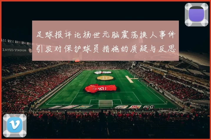 足球报评论杨世元脑震荡换人事件引发对保护球员措施的质疑与反思